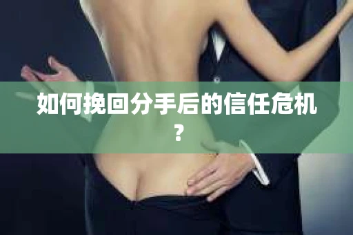 如何挽回分手后的信任危机？