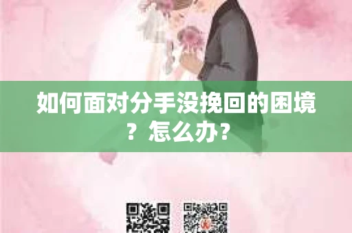 如何面对分手没挽回的困境？怎么办？