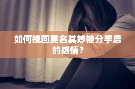 如何挽回莫名其妙被分手后的感情？