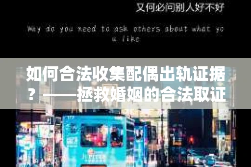 如何合法收集配偶出轨证据？——拯救婚姻的合法取证记