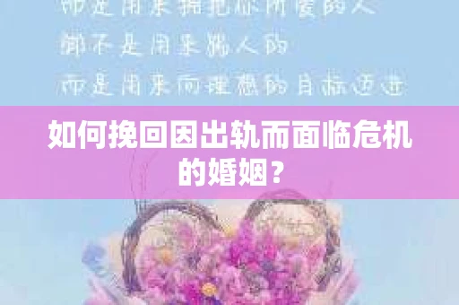 如何挽回因出轨而面临危机的婚姻？