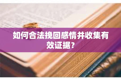如何合法挽回感情并收集有效证据？