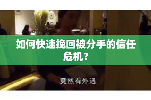 如何快速挽回被分手的信任危机？