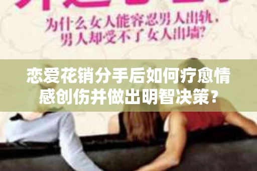 恋爱花销分手后如何疗愈情感创伤并做出明智决策？