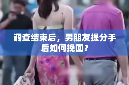 调查结束后，男朋友提分手后如何挽回？