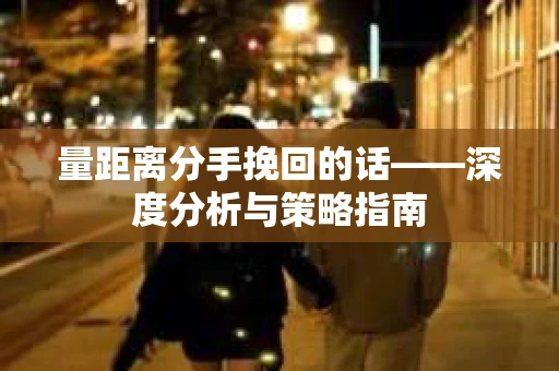 量距离分手挽回的话——深度分析与策略指南