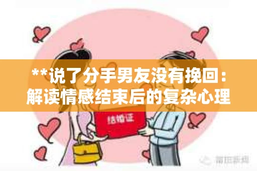 **说了分手男友没有挽回：解读情感结束后的复杂心理与现实**