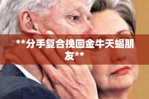 **分手复合挽回金牛天蝎朋友**