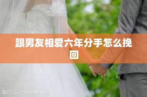 跟男友相爱六年分手怎么挽回