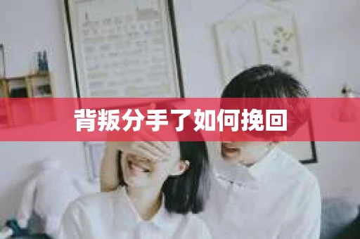 背叛分手了如何挽回