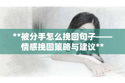 **被分手怎么挽回句子——情感挽回策略与建议**