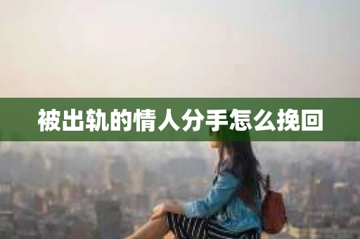 被出轨的情人分手怎么挽回