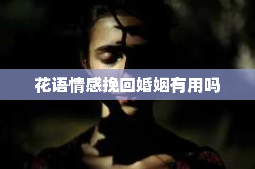 花语情感挽回婚姻有用吗