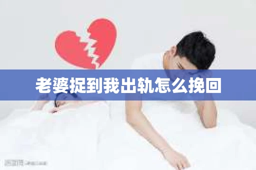 老婆捉到我出轨怎么挽回