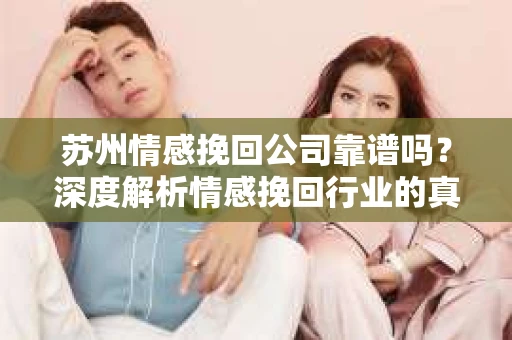 苏州情感挽回公司靠谱吗？深度解析情感挽回行业的真实面貌