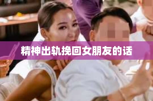 精神出轨挽回女朋友的话