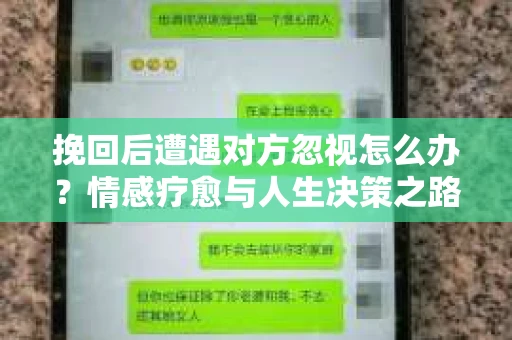 挽回后遭遇对方忽视怎么办？情感疗愈与人生决策之路