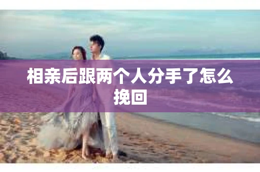 相亲后跟两个人分手了怎么挽回