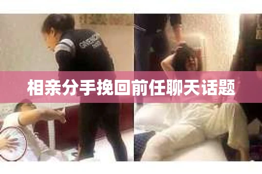 相亲分手挽回前任聊天话题