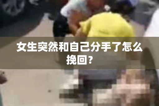 女生突然和自己分手了怎么挽回？