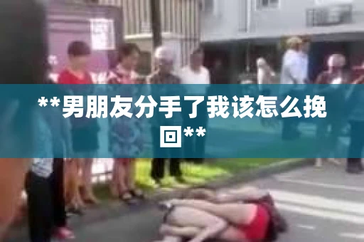 **男朋友分手了我该怎么挽回**