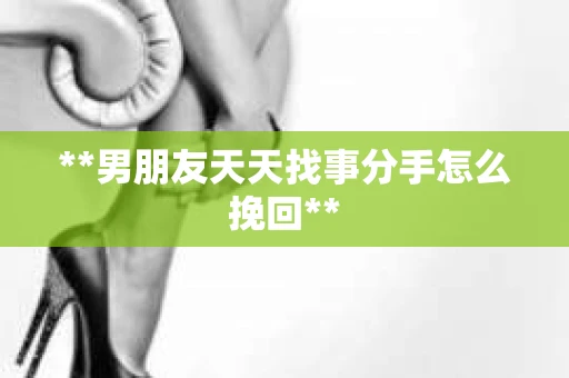 **男朋友天天找事分手怎么挽回**