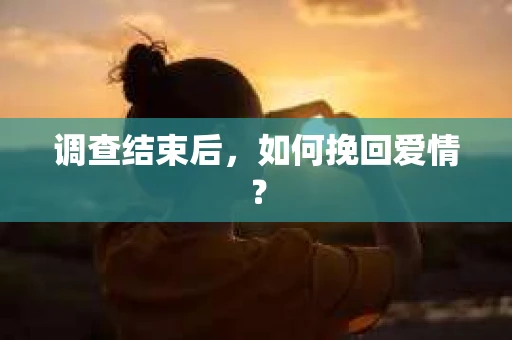调查结束后，如何挽回爱情？