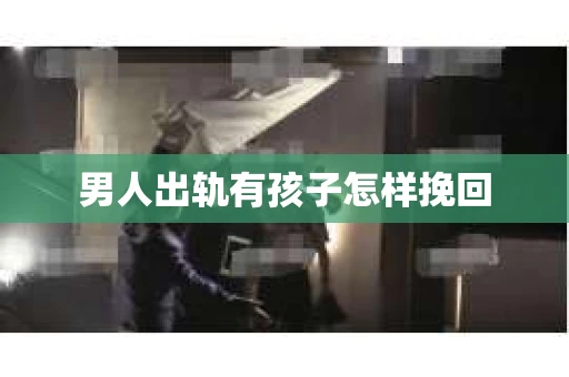 男人出轨有孩子怎样挽回