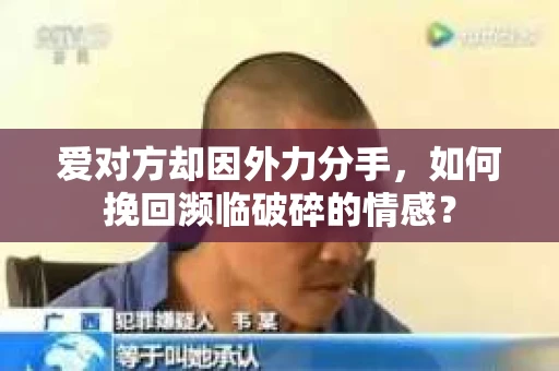 爱对方却因外力分手，如何挽回濒临破碎的情感？