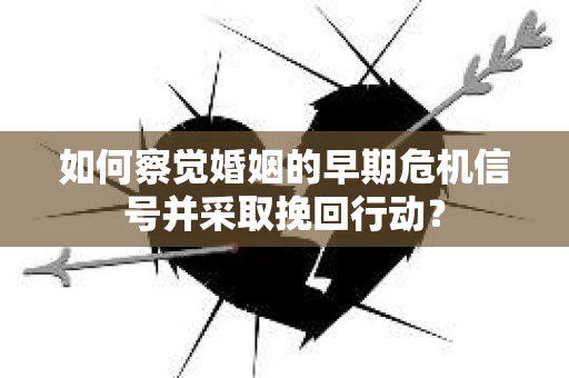 如何察觉婚姻的早期危机信号并采取挽回行动? 如何察觉婚姻的早期危机信号并采取挽回行动?