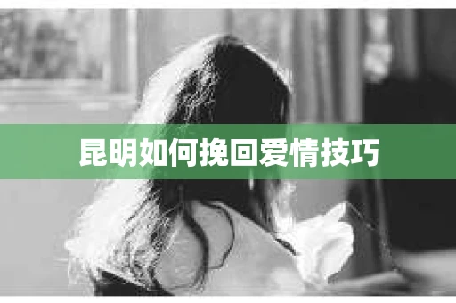 昆明如何挽回爱情技巧