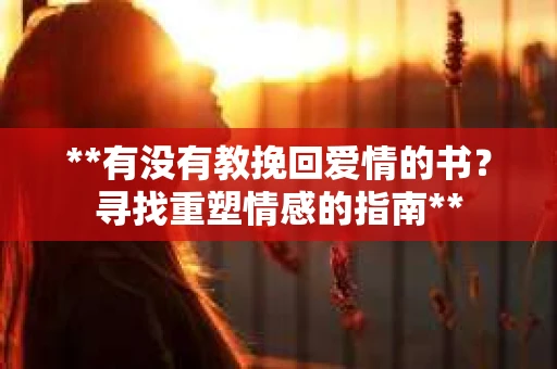 **有没有教挽回爱情的书？寻找重塑情感的指南**