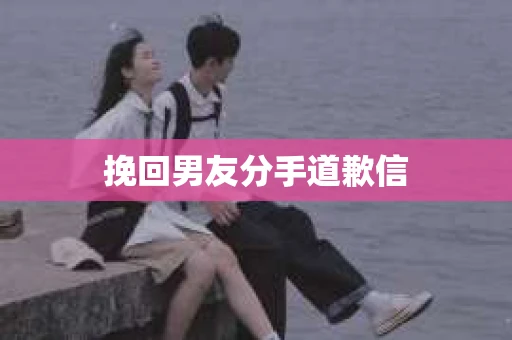 挽回男友分手道歉信