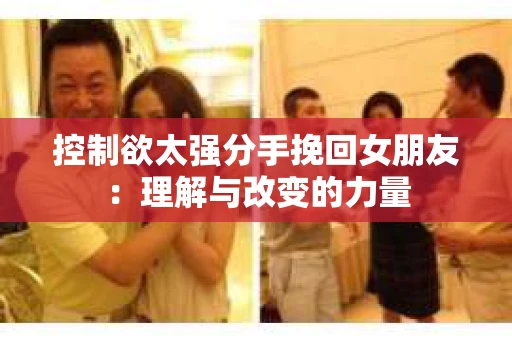 控制欲太强分手挽回女朋友：理解与改变的力量