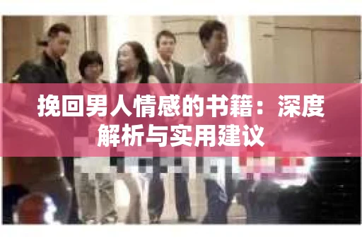 挽回男人情感的书籍：深度解析与实用建议