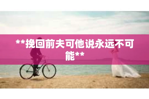 **挽回前夫可他说永远不可能**
