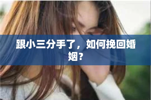 跟小三分手了，如何挽回婚姻？