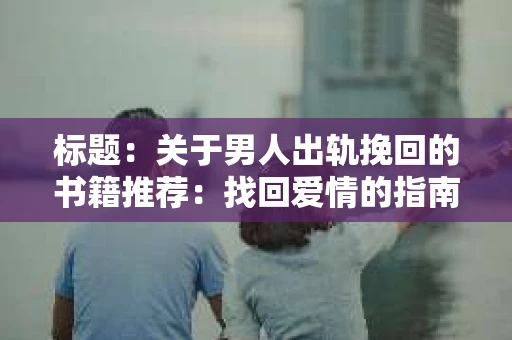 标题：关于男人出轨挽回的书籍推荐：找回爱情的指南针