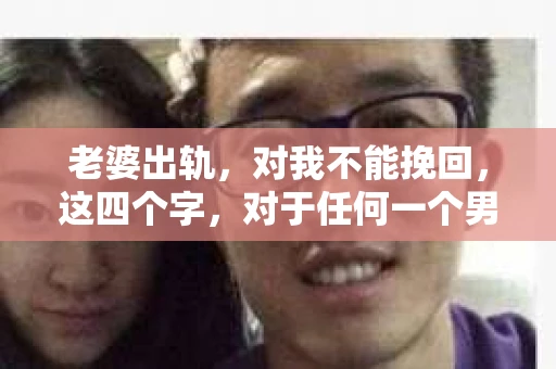 老婆出轨，对我不能挽回，这四个字，对于任何一个男人来说，都是一场无法言说的痛。我曾经以为，婚姻是爱情的港湾，是彼此依靠的避风港，然而，现实却给了我一记响亮的耳光。今天，我想和大家聊聊这个沉重的话题，希望能给那些正在经历或即将经历类似痛苦的人一些安慰和启示。