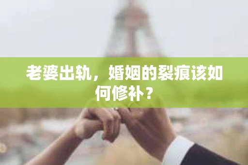 老婆出轨，婚姻的裂痕该如何修补？
