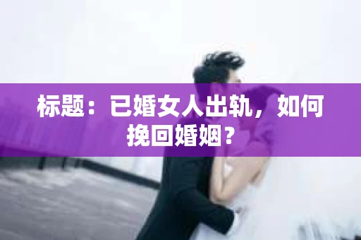标题：已婚女人出轨，如何挽回婚姻？