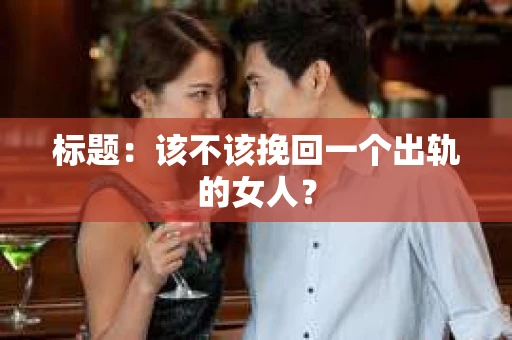 标题：该不该挽回一个出轨的女人？