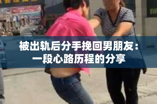 被出轨后分手挽回男朋友：一段心路历程的分享