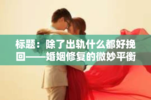 标题：除了出轨什么都好挽回——婚姻修复的微妙平衡