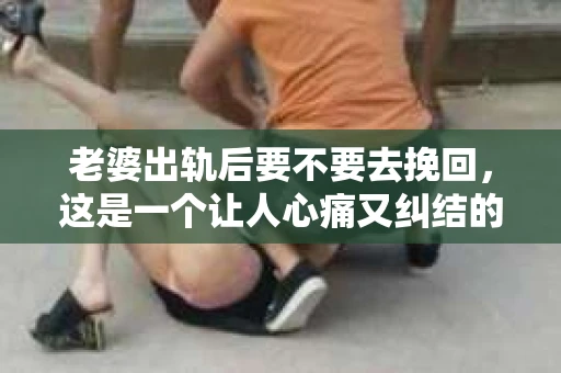 老婆出轨后要不要去挽回，这是一个让人心痛又纠结的问题。在这个问题上，每个人都有自己的看法和选择。今天，我就来和大家聊聊这个话题，希望能给大家带来一些帮助。
