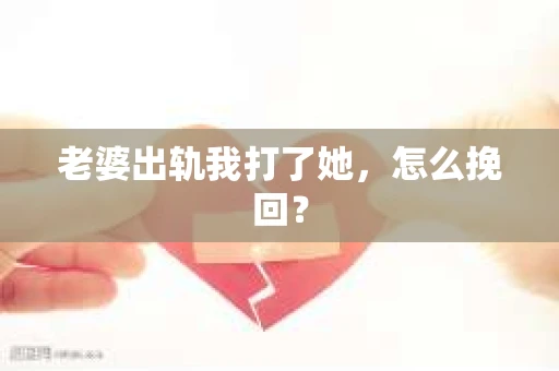老婆出轨我打了她，怎么挽回？