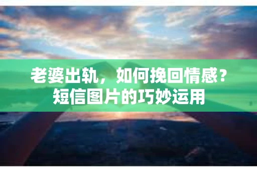 老婆出轨，如何挽回情感？短信图片的巧妙运用