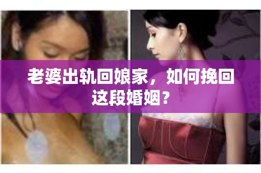 老婆出轨回娘家，如何挽回这段婚姻？