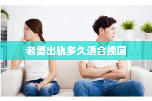 老婆出轨多久适合挽回