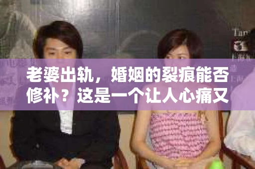 老婆出轨，婚姻的裂痕能否修补？这是一个让人心痛又充满疑惑的问题。在小说的世界里，这样的故事屡见不鲜，但现实中的我们，又该如何面对这样的困境呢？今天，就让我们一起来探讨一下，老婆出轨，婚姻能否挽回来。